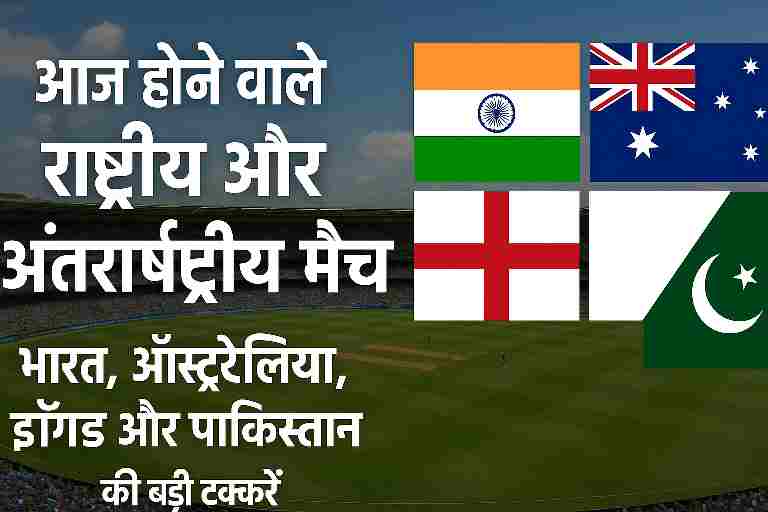 आज होने वाले राष्ट्रीय और अंतर्राष्ट्रीय मैच का फीचर ग्राफिक, जिसमें भारत, ऑस्ट्रेलिया, इंग्लैंड और पाकिस्तान के झंडे दर्शाए गए हैं