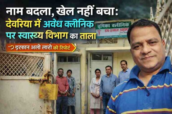 स्वास्थ्य विभाग की टीम द्वारा देवरिया के न्यू कॉलोनी में अवैध क्लिनिक को सील करते हुए, मौके पर मौजूद अधिकारी और रिपोर्टर