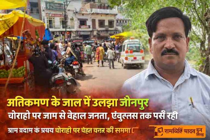 जौनपुर के चौराहे पर अतिक्रमण और जाम की स्थिति, रिपोर्टर रामकीर्ति यादव की तस्वीर के साथ